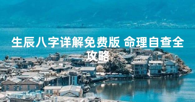 生辰八字详解免费版 命理自查全攻略